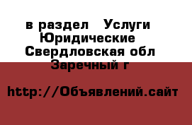  в раздел : Услуги » Юридические . Свердловская обл.,Заречный г.